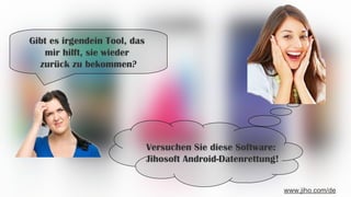 Gibt es irgendein Tool, das
mir hilft, sie wieder
zurück zu bekommen?
Versuchen Sie diese Software:
Jihosoft Android-Datenrettung!
www.jiho.com/de
 