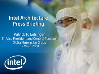 Intel Architecture
      Press Briefing

        Patrick P. Gelsinger
Sr. Vice President and General Manager
         Digital Enterprise Group
            17 March, 2008
 