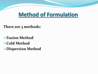 Method of Formulation
There are 3 methods:
Fusion Method
Cold Method
Dispersion Method
 