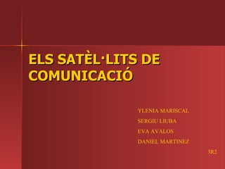 ELS SATÈL·LITS DE COMUNICACIÓ YLENIA MARISCAL  SERGIU LIUBA  EVA AVALOS  DANIEL MARTINEZ 3R2   