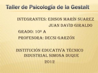Integrantes: Edison Marín Suarez
              Juan David Giraldo
 Grado: 10º A
 Profesora: Decsi Garzón

Institución Educativa Técnico
    Industrial Simona Duque
             2012
 