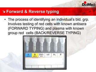 Forward & Reverse typing
• The process of identifying an individual’s bld. grp.
Involves testing of red cells with known antisera
(FORWARD TYPING) and plasma with known
group red cells (BACK/REVERSE TYPING)
 