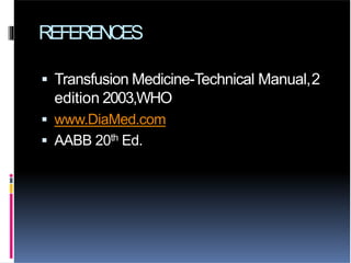 REFERENCES
 Transfusion Medicine-Technical Manual,2
edition 2003,WHO
 www.DiaMed.com
 AABB 20th Ed.
 