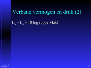 Verband vermogen en druk (2) L w  = L p  + 10 log (oppervlak) 