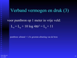 Verband vermogen en druk (3) voor puntbron op 1 meter in vrije veld:    L w  = L p  + 10 log 4  r 2  = L p  + 11 puntbron: afstand > 1,5x grootste afmeting van de bron 