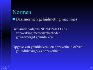 Normen Basisnormen geluidmeting machines Declaratie volgens NEN-EN-ISO 4871 verwerking meetonzekerheden gewaarborgd geluidniveau Opgave van geluidniveau en onzekerheid of van geluidniveau  plus  onzekerheid  