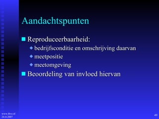 Aandachtspunten Reproduceerbaarheid: bedrijfsconditie en omschrijving daarvan meetpositie meetomgeving Beoordeling van invloed hiervan 