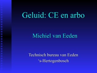 Geluid: CE en arbo Technisch bureau van Eeden ‘ s-Hertogenbosch Michiel van Eeden 