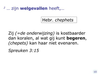 2  … zijn  welgevallen  heeft,… Zij  (=de onderwijzing)  is kostbaarder dan koralen, al wat gij kunt  begeren ,  (chepets)  kan haar niet evenaren. Spreuken 3:15 10 Hebr.  chephets 