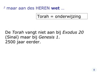2  maar aan des HEREN  wet  … Torah = onderwijzing De  Torah  vangt niet aan bij  Exodus 20  (Sinaï) maar bij  Genesis 1 .  2500 jaar eerder.  8 
