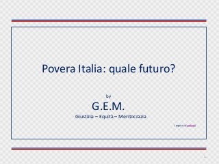 Povera Italia: quale futuro?
by

G.E.M.
Giustizia – Equità – Meritocrazia
(seguici su Facebook)

1

 