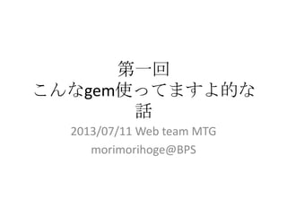 第一回
こんなgem使ってますよ的な
話
2013/07/11 Web team MTG
morimorihoge@BPS
 