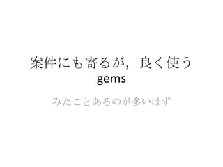 案件にも寄るが，良く使う
gems
みたことあるのが多いはず
 