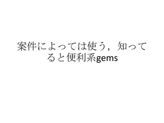 案件によっては使う，知って
ると便利系gems
 
