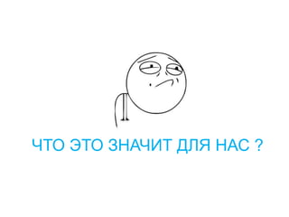 ЧТО ЭТО ЗНАЧИТ ДЛЯ НАС ?
 