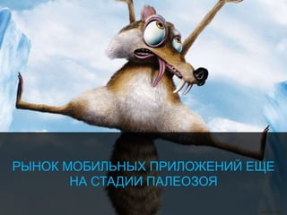 РЫНОК МОБИЛЬНЫХ ПРИЛОЖЕНИЙ ЕЩЕ
НА СТАДИИ ПАЛЕОЗОЯ
 