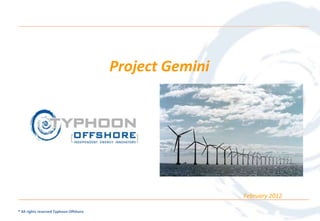 Project Gemini




                                                          February 2012

® All rights reserved Typhoon Offshore
 