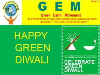 HAPPY
GREEN
DIWALI
PPT-11
Green Earth Movement
An E-Newsletter for the cause of Environment, Peace, Harmony and Justice
Remember - “you and I can decide the future”
 