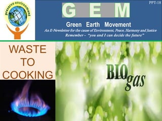 PPT-18
Green Earth Movement
An E-Newsletter for the cause of Environment, Peace, Harmony and Justice
Remember - “you and I can decide the future”
WASTE
TO
COOKING
GAS
 