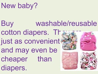 New baby?
Buy washable/reusable
cotton diapers. They are
just as convenient
and may even be
cheaper than disposable
diapers.
 