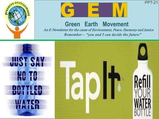 PPT-21
Green Earth Movement
An E-Newsletter for the cause of Environment, Peace, Harmony and Justice
Remember - “you and I can decide the future”
 