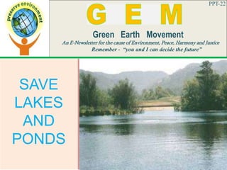 PPT-22
Green Earth Movement
An E-Newsletter for the cause of Environment, Peace, Harmony and Justice
Remember - “you and I can decide the future”
SAVE
LAKES
AND
PONDS
 