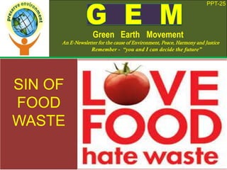 PPT-25
Green Earth Movement
An E-Newsletter for the cause of Environment, Peace, Harmony and Justice
Remember - “you and I can decide the future”
SIN OF
FOOD
WASTE
 