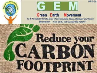 PPT-28
Green Earth Movement
An E-Newsletter for the cause of Environment, Peace, Harmony and Justice
Remember - “you and I can decide the future”
 