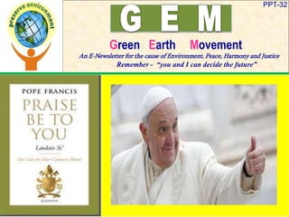 PPT-32
Green Earth Movement
An E-Newsletter for the cause of Environment, Peace, Harmony and Justice
Remember - “you and I can decide the future”
 