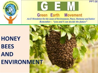 PPT-36
Green Earth Movement
An E-Newsletter for the cause of Environment, Peace, Harmony and Justice
Remember - “you and I can decide the future”
HONEY
BEES
AND
ENVIRONMENT
 