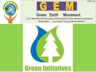 PPT-41
Green Earth Movement
An E-Newsletter for the cause of Environment, Peace, Harmony and Justice
Remember - “you and I can decide the future”
 