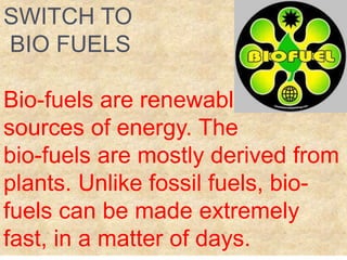 SWITCH TO
BIO FUELS
Bio-fuels are renewable
sources of energy. The
bio-fuels are mostly derived from
plants. Unlike fossil...