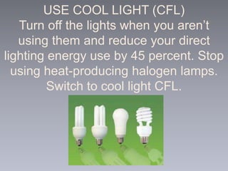 USE COOL LIGHT (CFL)
Turn off the lights when you aren’t
using them and reduce your direct
lighting energy use by 45 perce...