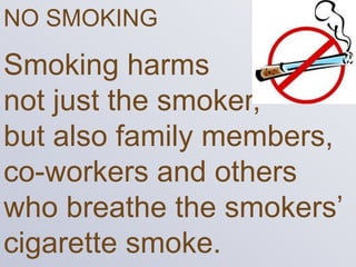NO SMOKING
Smoking harms
not just the smoker,
but also family members,
co-workers and others
who breathe the smokers’
ciga...