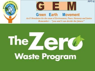 PPT-6
Green Earth Movement
An E-Newsletter for the cause of Environment, Peace, Harmony and Justice
Remember - “you and I can decide the future”
 