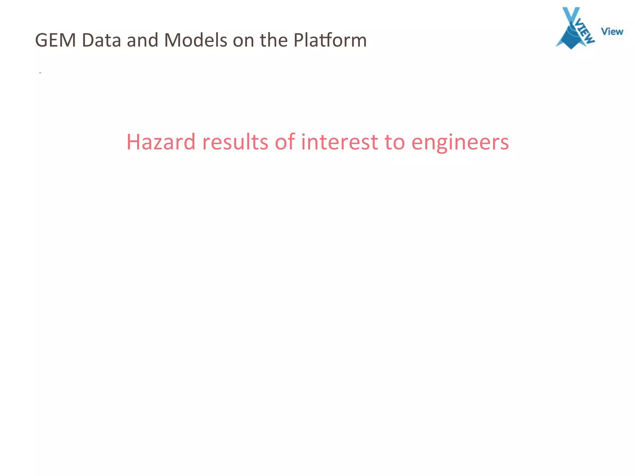 GEM	
  Data	
  and	
  Models	
  on	
  the	
  Pla7orm	
  
Hazard	
  results	
  of	
  interest	
  to	
  engineers	
  
 