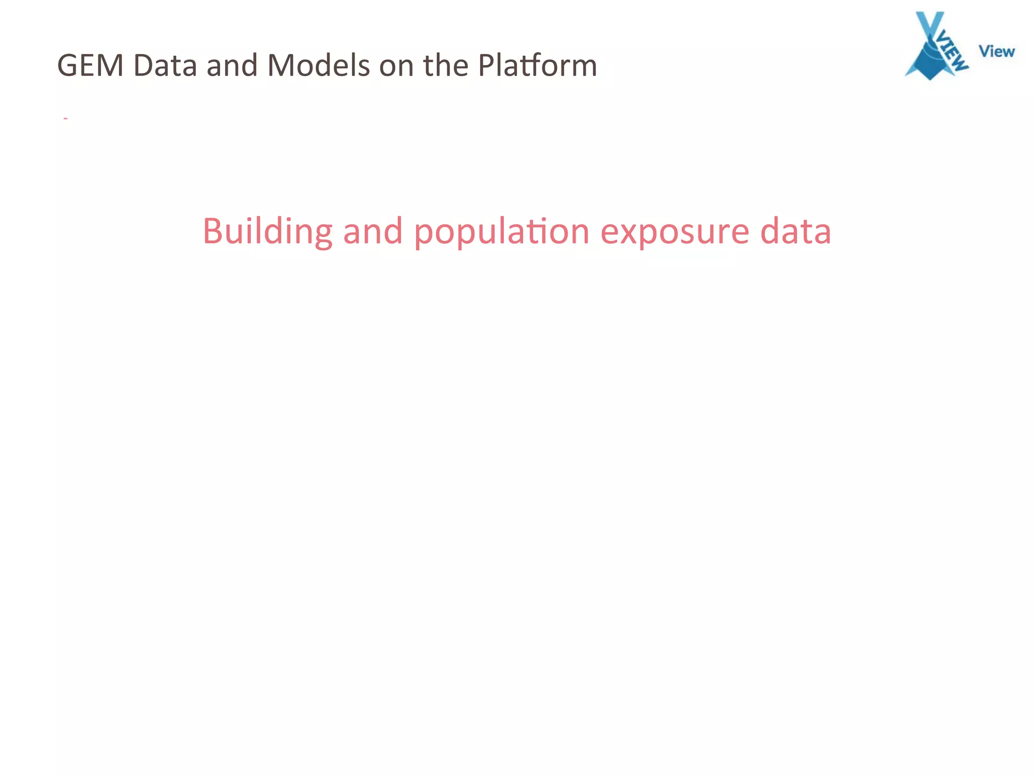 GEM	
  Data	
  and	
  Models	
  on	
  the	
  Pla7orm	
  
Building	
  and	
  popula4on	
  exposure	
  data	
  
 