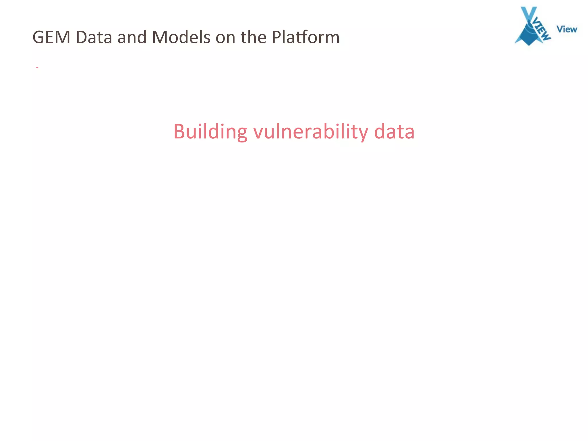 GEM	
  Data	
  and	
  Models	
  on	
  the	
  Pla7orm	
  
Building	
  vulnerability	
  data	
  
 