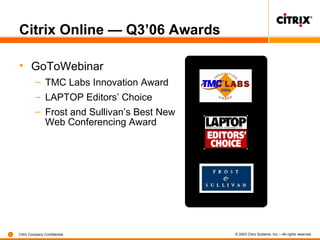 Citrix Online — Q3’06 Awards GoToWebinar TMC Labs Innovation Award LAPTOP Editors’ Choice Frost and Sullivan’s Best New Web Conferencing Award 