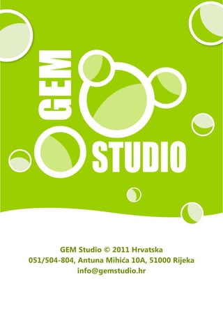 GEM Studio © 2011 Hrvatska
051/504-804, Antuna Mihića 10A, 51000 Rijeka
             info@gemstudio.hr
 