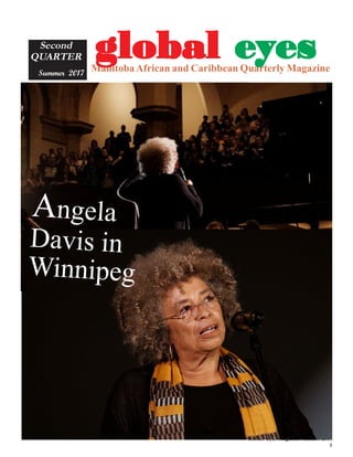 Global Eyes Magazine Summer 2017
1
ManitobaAfrican and Caribbean Quarterly Magazine
Second
QUARTER
Summer 2017
gggggloballoballoballoballobal eeeeeyyyyyeseseseses
Angela
Davis in
Winnipeg
 