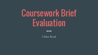 Coursework Brief
Evaluation
Chloe Read
 