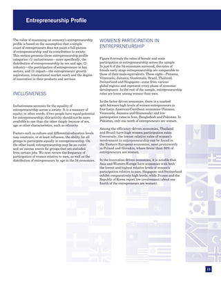 Entrepreneurship Profile


The value of examining an economy’s entrepreneurship         WOMEN’S PARTICIPATION IN
profile is based on the assumption that a simple
count of entrepreneurs does not paint a full picture         ENTREPRENEURSHIP
of entrepreneurship and its contribution to society.
This section presents three entrepreneurship profile
categories: (1) inclusiveness—more specifically, the         Figure 6 reveals the rates of female and male
distribution of entrepreneurship by sex and age; (2)         participation in entrepreneurship across the sample.
industry—the participation of entrepreneurs in key           In just 8 of the 54 economies surveyed, the rates of
sectors; and (3) impact—the entrepreneurs’ growth            female early-stage entrepreneurship are comparable to
aspirations, international market reach and the degree       those of their male equivalents. These eight—Panama,
of innovation in their products and services.                Venezuela, Jamaica, Guatemala, Brazil, Thailand,
                                                             Switzerland and Singapore—come from various
                                                             global regions and represent every phase of economic
                                                             development. In the rest of the sample, entrepreneurship
INCLUSIVENESS                                                rates are lower among women than men.

                                                             In the factor-driven economies, there is a marked
Inclusiveness accounts for the equality of                   split between high levels of women entrepreneurs in
entrepreneurship across a society. It is a measure of        four Latin American/Carribean economies (Panama,
equity; in other words, if two people have equal potential   Venezuela, Jamaica and Guatemala) and low
for entrepreneurship, this activity should not be more       participation rates in Iran, Bangladesh and Pakistan. In
available to one than the other simply because of sex,       Pakistan, only one tenth of entrepreneurs are women.
age or other characteristics, such as ethnicity.
                                                             Among the efficiency-driven economies, Thailand
Factors such as culture and differential education levels    and Brazil have high women participation rates.
may constrain, or at least influence, the ability for all    Conversely, the lowest relative rates of women’s
groups to participate equally in entrepreneurship. On        involvement in entrepreneurship can be found in
the other hand, entrepreneurship may be an outlet            the Eastern European economies, most prominently
and an income source for groups that are excluded            in Poland and Slovakia, where fewer than 30% of
from certain jobs. We next review the frequency of           entrepreneurs are women.
participation of women relative to men, as well as the
distribution of entrepreneurs by age in the 54 economies.    In the innovation-driven economies, it is notable that
                                                             Asia and Western Europe have economies with both
                                                             the lowest and highest relative levels of women’s
                                                             participation relative to men. Singapore and Switzerland
                                                             exhibit comparatively high levels, while France and the
                                                             Republic of Korea report low involvement (about one
                                                             fourth of the entrepreneurs are women).




                                                                                                                        15
 