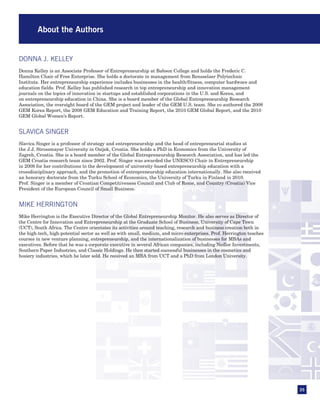 About the Authors


DONNA J. KELLEY
Donna Kelley is an Associate Professor of Entrepreneurship at Babson College and holds the Frederic C.
Hamilton Chair of Free Enterprise. She holds a doctorate in management from Rensselaer Polytechnic
Institute. Her entrepreneurship experience includes businesses in the health/fitness, computer hardware and
education fields. Prof. Kelley has published research in top entrepreneurship and innovation management
journals on the topics of innovation in startups and established corporations in the U.S. and Korea, and
on entrepreneurship education in China. She is a board member of the Global Entrepreneurship Research
Association, the oversight board of the GEM project and leader of the GEM U.S. team. She co-authored the 2008
GEM Korea Report, the 2008 GEM Education and Training Report, the 2010 GEM Global Report, and the 2010
GEM Global Women’s Report.


SLAVICA SINGER
Slavica Singer is a professor of strategy and entrepreneurship and the head of entrepreneurial studies at
the J.J. Strossmayer University in Osijek, Croatia. She holds a PhD in Economics from the University of
Zagreb, Croatia. She is a board member of the Global Entrepreneurship Research Association, and has led the
GEM Croatia research team since 2002. Prof. Singer was awarded the UNESCO Chair in Entrepreneurship
in 2008 for her contributions to the development of university-based entrepreneurship education with a
crossdisciplinary approach, and the promotion of entrepreneurship education internationally. She also received
an honorary doctorate from the Turku School of Economics, the University of Turku in Finland in 2010.
Prof. Singer is a member of Croatian Competitiveness Council and Club of Rome, and Country (Croatia) Vice
President of the European Council of Small Business.


MIKE HERRINGTON
Mike Herrington is the Executive Director of the Global Entrepreneurship Monitor. He also serves as Director of
the Centre for Innovation and Entrepreneurship at the Graduate School of Business, University of Cape Town
(UCT), South Africa. The Centre orientates its activities around teaching, research and business creation both in
the high-tech, high-potential sector as well as with small, medium, and micro enterprises. Prof. Herrington teaches
courses in new venture planning, entrepreneurship, and the internationalization of businesses for MBAs and
executives. Before that he was a corporate executive in several African companies, including Nedlor Investments,
Southern Paper Industries, and Classic Holdings. He then started successful businesses in the cosmetics and
hosiery industries, which he later sold. He received an MBA from UCT and a PhD from London University.




                                                                                                                      35
 
