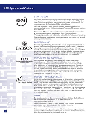 GEM Sponsors and Contacts


                                         GERA AND GEM
                                         The Global Entrepreneurship Research Association (GERA) is, for constitutional
                                         and regulatory purposes, the umbrella organization that hosts the GEM project.
                                         GERA is an association formed of Babson College, London Business School and
                                         representatives of the Association of GEM national teams.
                                         The GEM program is a major initiative aimed at describing and analyzing
                                         entrepreneurial processes within a wide range of countries. The program has three
                                         main objectives:
                                         • To measure differences in the level of entrepreneurial activity between countries
                                         • To uncover factors leading to appropriate levels of entrepreneurship
                                         • To suggest policies that may enhance the national level of entrepreneurial activity.
                                         New developments, and all global, national and special topic reports, can be found
                                         at www.gemconsortium.org.

                                         BABSON COLLEGE
                                         Babson College in Wellesley, Massachusetts, USA, is recognized internationally as
                                         a leader in entrepreneurial management education. Babson College is the Leading
                                         Sponsoring Institution and a Founding Institution. Babson grants B.S. degrees
                                         through its innovative undergraduate program, and grants M.B.A. and custom M.S.
                                         and M.B.A. degrees through the F. W. Olin Graduate School of Business at Babson
                                         College. Babson Executive Education offers executive development programs to
                                         experienced managers worldwide. For information, visit www.babson.edu.

                                         UNIVERSIDAD DEL DESARROLLO
                                         The Universidad Del Desarrollo (UDD) Educational project was driven by
             Universidad de Excelencia   outstanding leaders of the Chilean public and business scene, and is today one
                                         of the top three prestigious private universities in Chile. Success came quickly;
                                         after just 20 years, its rapid growth has become an expression of the University’s
                                         main facet: entrepreneurship. The UDD M.B.A program is rated one of the best
                                         in Latin America and also the best one in entrepreneurship education, according
                                         to América Economía magazine, an achievement that once again represents the
                                         “entrepreneurial” seal that is embedded in the spirit of the University. For more
                                         information visit www.udd.cl. www.udd.cl.

                                         UNIVERSITY TUN ABDUL RAZAK
                                         University Tun Abdul Razak was established on 18 December 1997 as one of the
                                         first private universities in Malaysia. The University was named after Malaysia’s
                                         second Prime Minister, the late YAB Tun Abdul Razak bin Dato’ Hussein, and
                                         was officially launched on 21 December 1998 by Tun Abdul Razak’s eldest son,
                                         YAB Dato’ Seri Mohd Najib bin Tun Abdul Razak, current Prime Minister of
                                         Malaysia and then Minister of Education. On 1 March 2007, the Tun Abdul Razak
                                         Education Foundation (Yayasan PINTAR) acquired Universiti Tun Abdul Razak
                                         Sdn. Bhd. (owner of Universiti Tun Abdul Razak) from KUB Malaysia Berhad.
                                         www.unirazak.edu.my

                                         CONTACTS
                                         For more information on this report, contact Donna J. Kelley at dkelley@babson.
                                         edu; Slavica Singer at singer@efos.hr, or Mike Herrington at
                                         mike.herrington@gsb.uct.ac.za.
                                         To download copies of the GEM Global Report(s), GEM National Team Reports
                                         and to access select data sets, please visit the GEM Website at
                                         www.gemconsortium.org.
                                         Nations not currently represented in the GEM Consortium may express interest
36                                       in joining and request additional information by e-mailing the Executive Director,
                                         Mike Herrington, at mike.herrington@gsb.uct.ac.za.
 