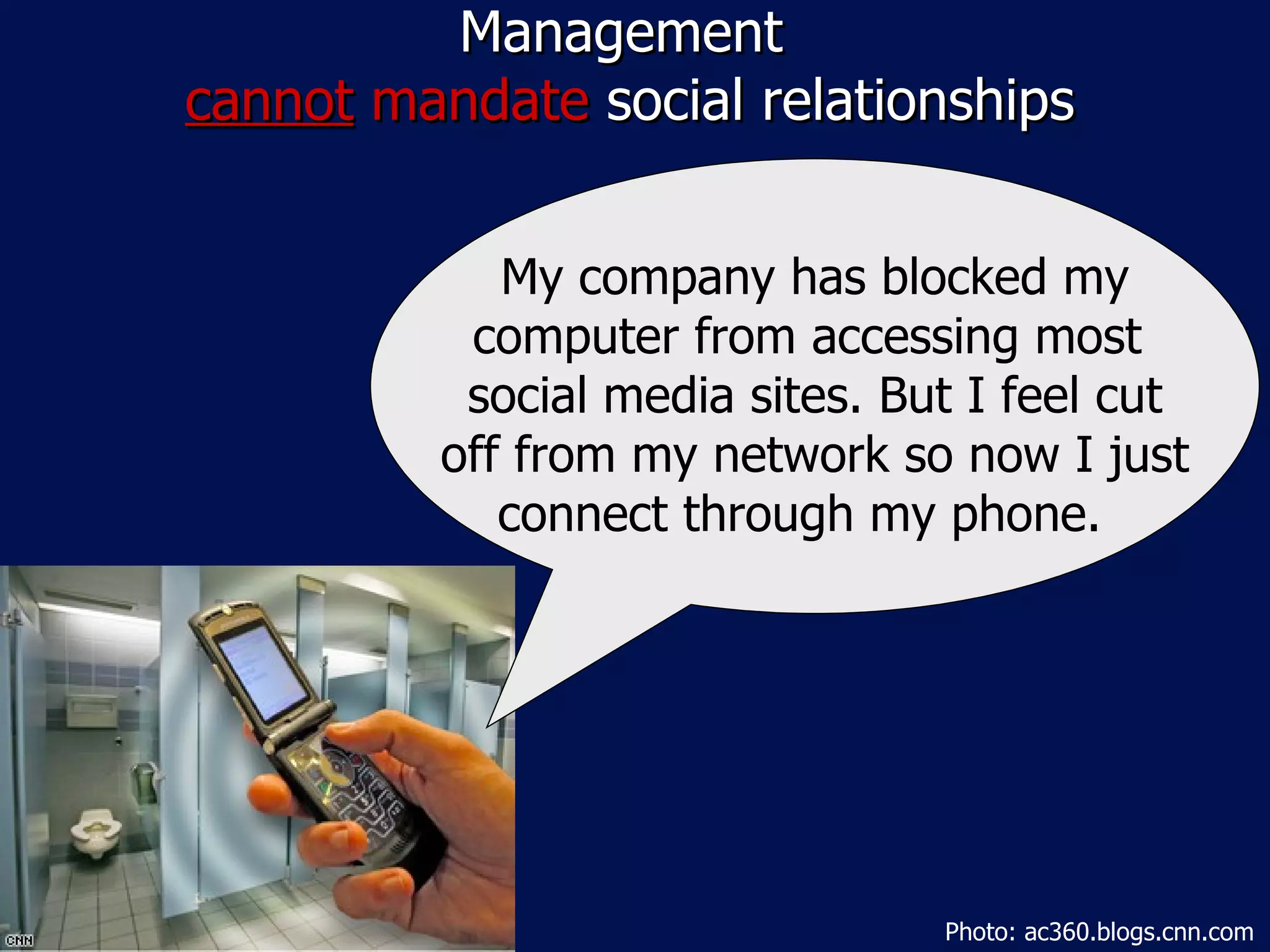 Management  cannot  mandate  social relationships My company has blocked my computer from accessing most  social media sites. But I feel cut off from my network so now I just connect through my phone.  Photo: ac360.blogs.cnn.com 