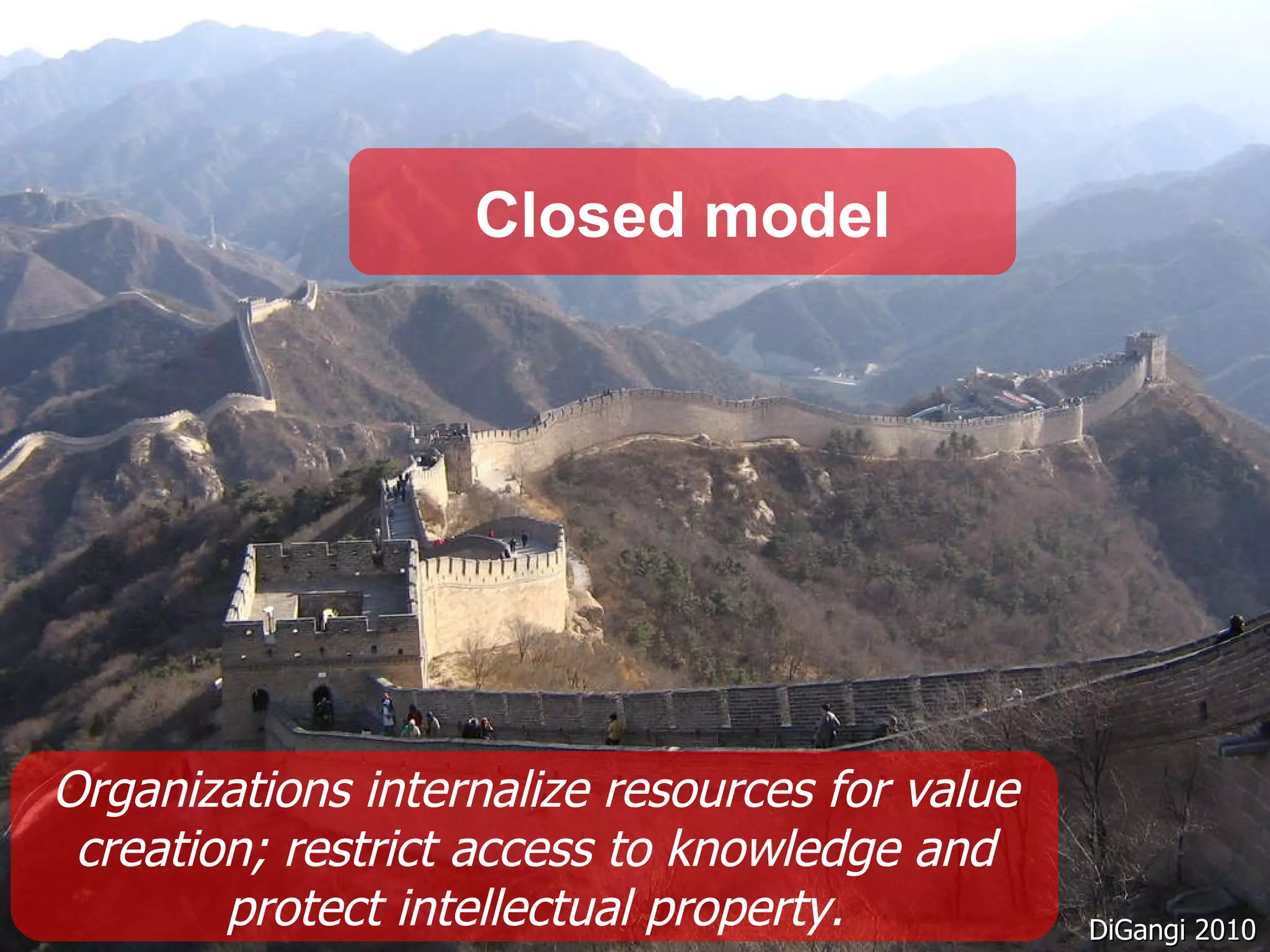 Closed model Organizations internalize resources for value creation; restrict access to knowledge and protect intellectual property. DiGangi 2010 