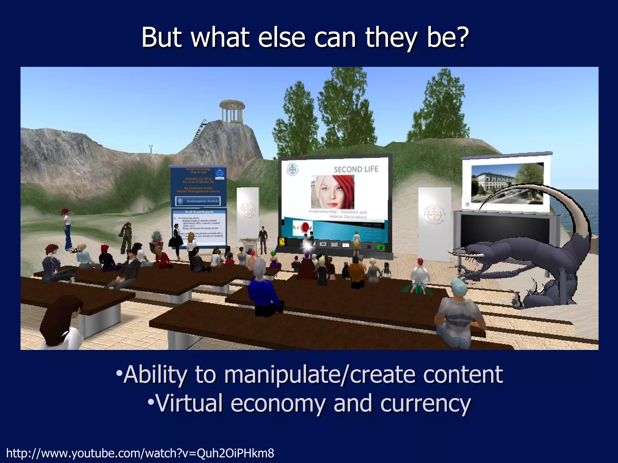 But what else can they be? Ability to manipulate/create content Virtual economy and currency http://www.youtube.com/watch?v=Quh2OiPHkm8 