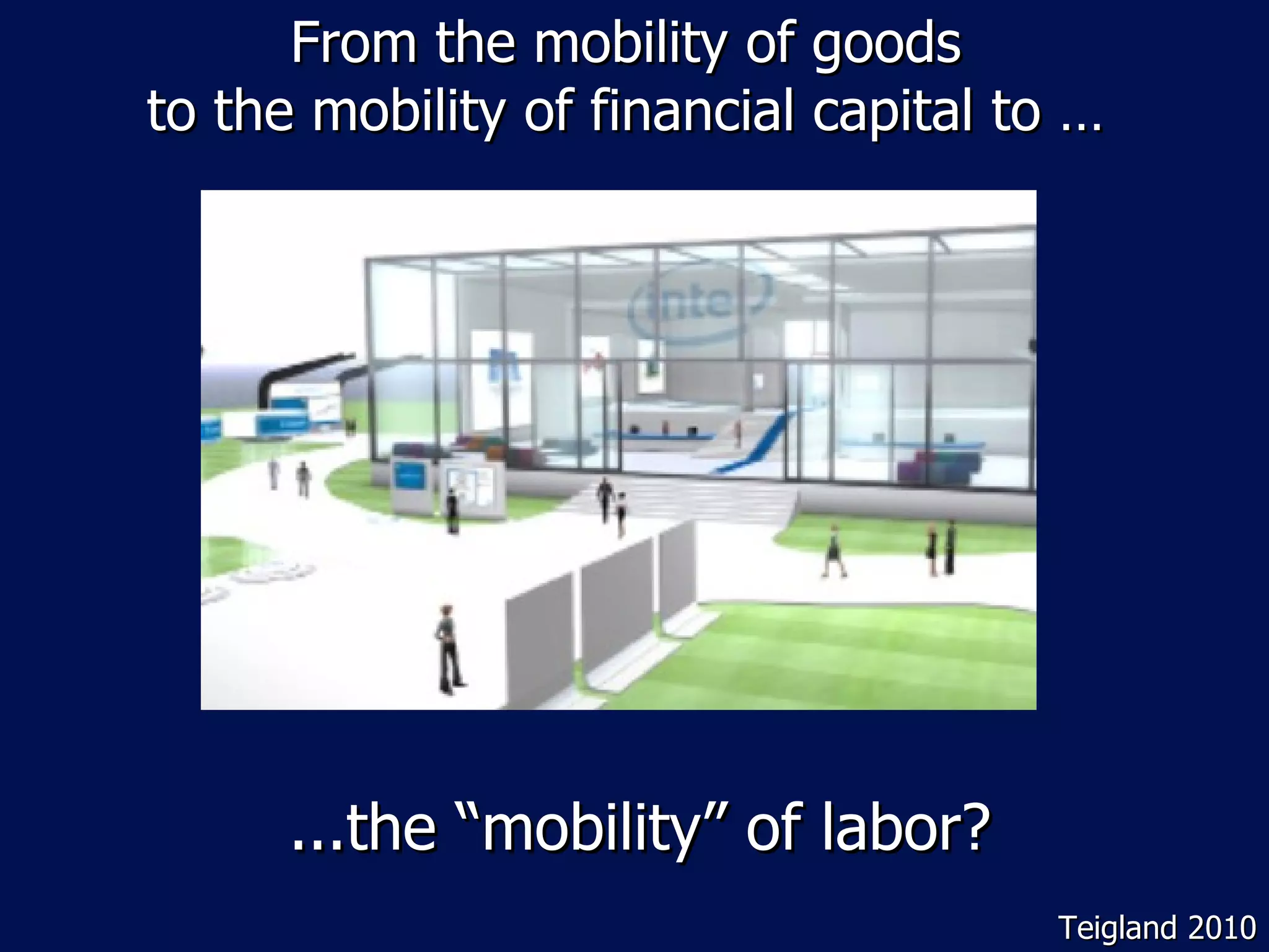 From the mobility of goods  to the mobility of financial capital to …  ...the  “mobility” of labor? Teigland 2010 