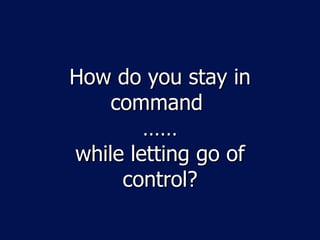 How do you stay in command  …… while letting go of control? 